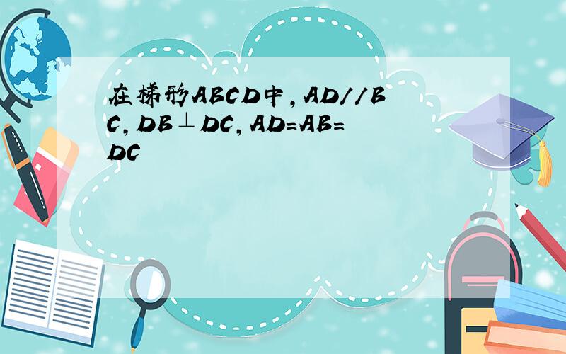 在梯形ABCD中,AD//BC,DB⊥DC,AD=AB=DC