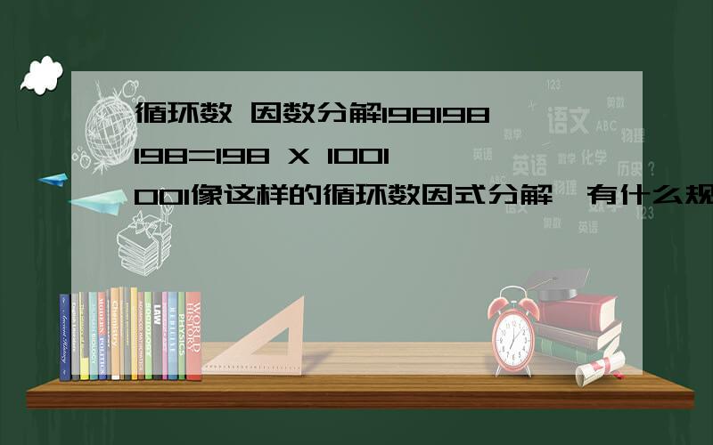 循环数 因数分解198198198=198 X 1001001像这样的循环数因式分解,有什么规律可以直接得出等号右边的乘