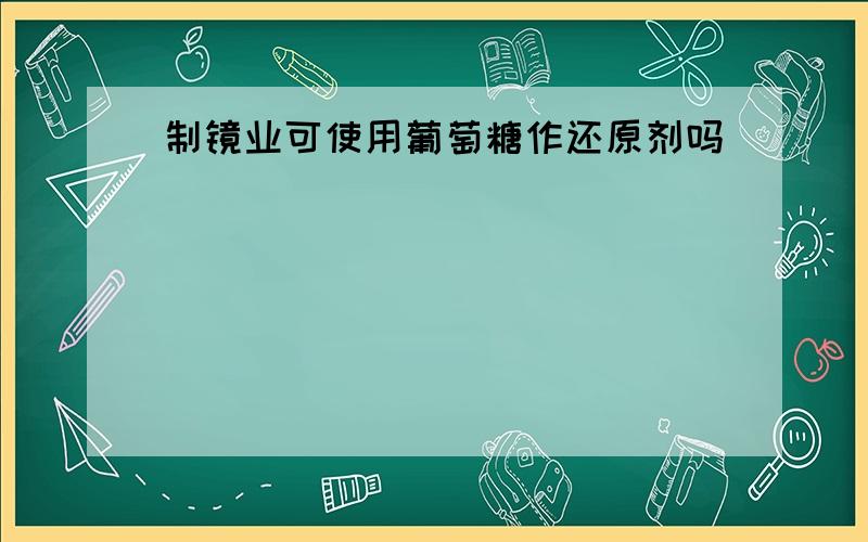 制镜业可使用葡萄糖作还原剂吗