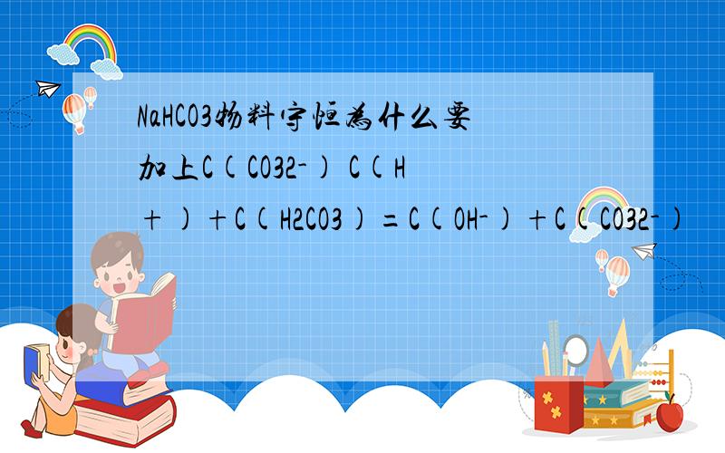 NaHCO3物料守恒为什么要加上C(CO32-) C(H+)+C(H2CO3)=C(OH-)+C(CO32-)