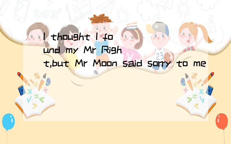 I thought I found my Mr Right,but Mr Moon said sorry to me