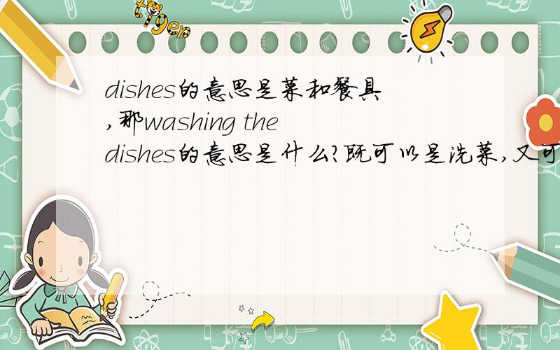 dishes的意思是菜和餐具,那washing the dishes的意思是什么?既可以是洗菜,又可以是洗盘子吗