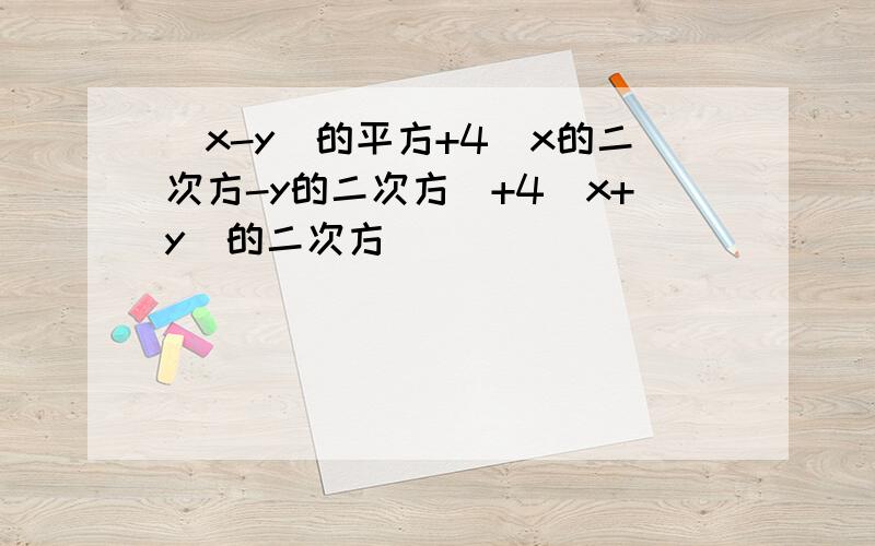 （x-y）的平方+4（x的二次方-y的二次方）+4（x+y)的二次方