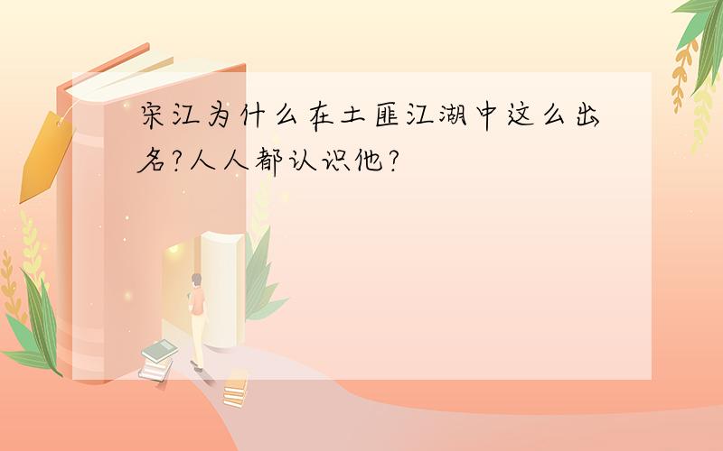 宋江为什么在土匪江湖中这么出名?人人都认识他?