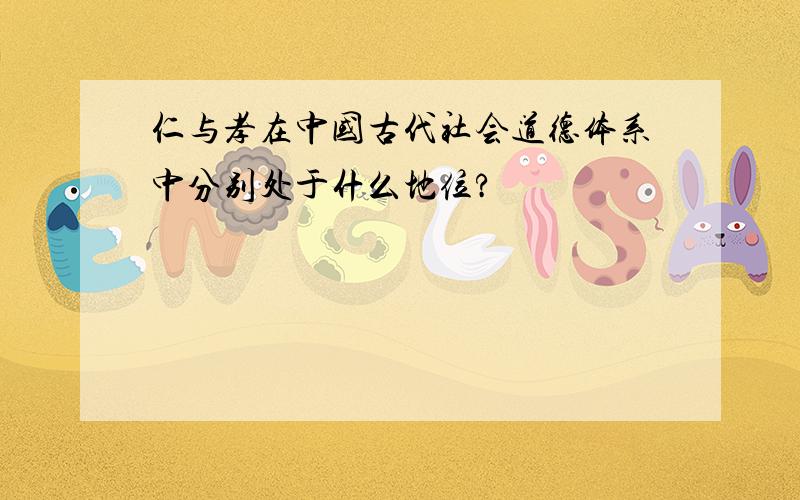 仁与孝在中国古代社会道德体系中分别处于什么地位?