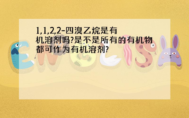 1,1,2,2-四溴乙烷是有机溶剂吗?是不是所有的有机物都可作为有机溶剂?