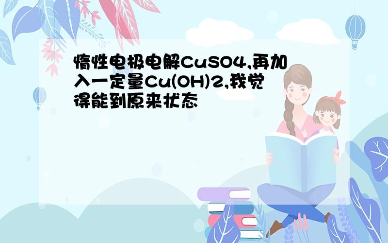 惰性电极电解CuSO4,再加入一定量Cu(OH)2,我觉得能到原来状态