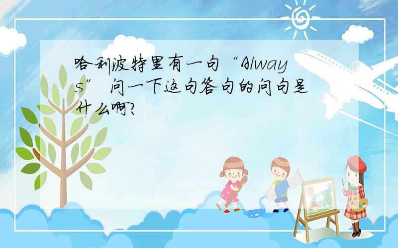 哈利波特里有一句“Always” 问一下这句答句的问句是什么啊?