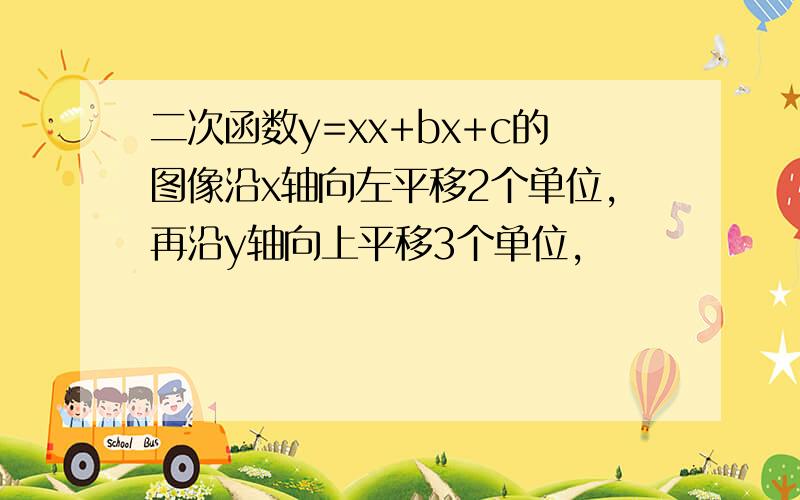 二次函数y=xx+bx+c的图像沿x轴向左平移2个单位,再沿y轴向上平移3个单位,