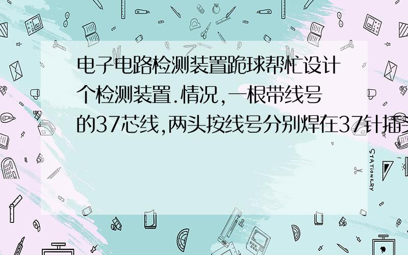 电子电路检测装置跪球帮忙设计个检测装置.情况,一根带线号的37芯线,两头按线号分别焊在37针插头对应号数的针上,焊好后要