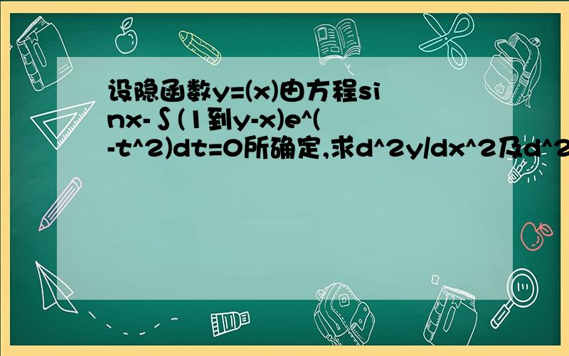 设隐函数y=(x)由方程sinx-∫(1到y-x)e^(-t^2)dt=0所确定,求d^2y/dx^2及d^2y/dx^