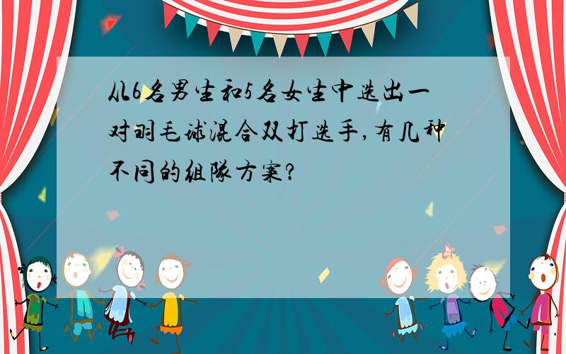 从6名男生和5名女生中选出一对羽毛球混合双打选手,有几种不同的组队方案?