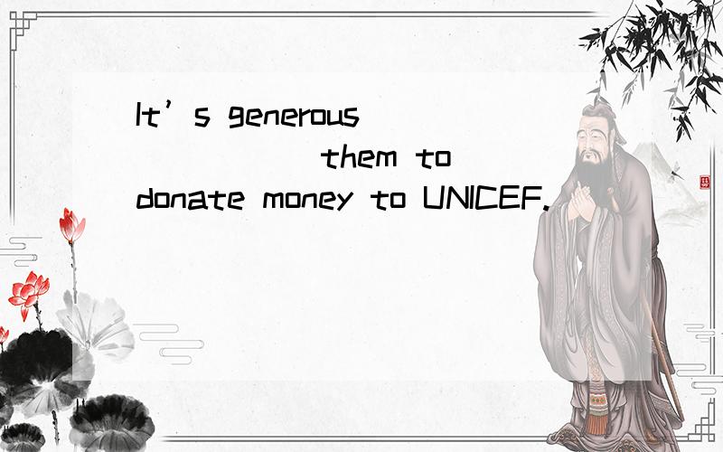 It’s generous _____ them to donate money to UNICEF.