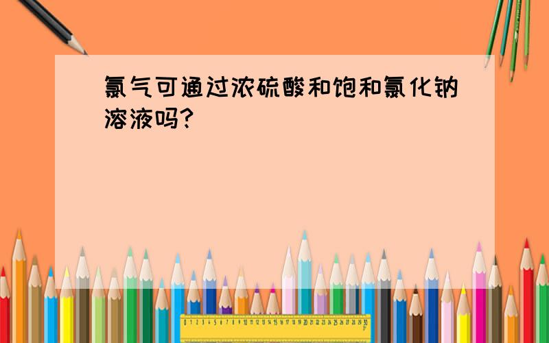 氯气可通过浓硫酸和饱和氯化钠溶液吗?