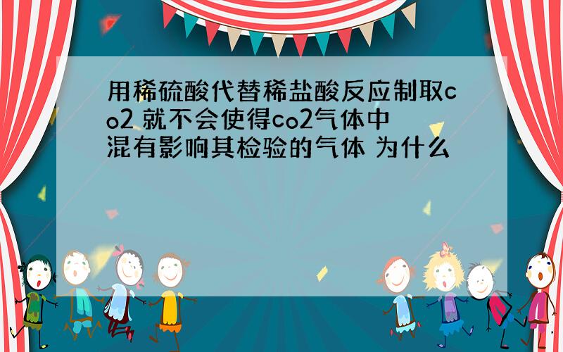 用稀硫酸代替稀盐酸反应制取co2 就不会使得co2气体中混有影响其检验的气体 为什么