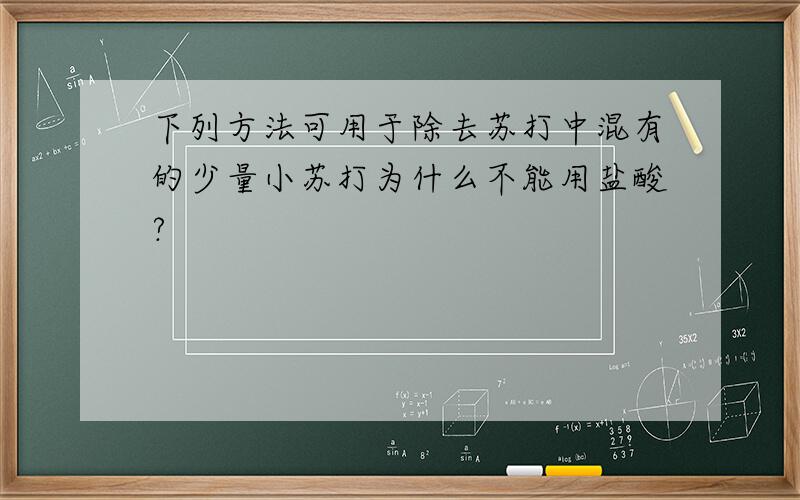 下列方法可用于除去苏打中混有的少量小苏打为什么不能用盐酸?