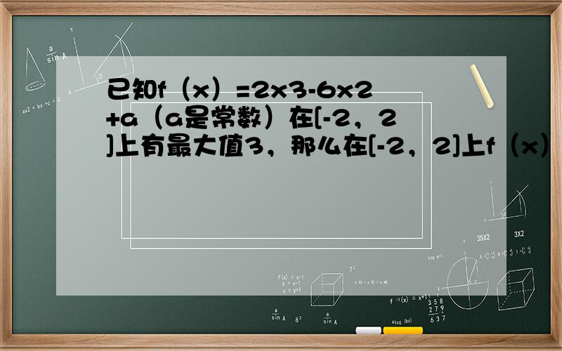 已知f（x）=2x3-6x2+a（a是常数）在[-2，2]上有最大值3，那么在[-2，2]上f（x）的最小值是（　　）