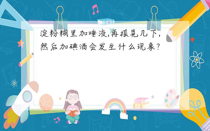 淀粉糊里加唾液,再摇晃几下,然后加碘酒会发生什么现象?