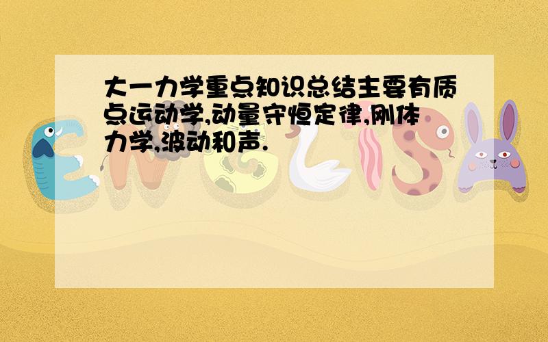 大一力学重点知识总结主要有质点运动学,动量守恒定律,刚体力学,波动和声.