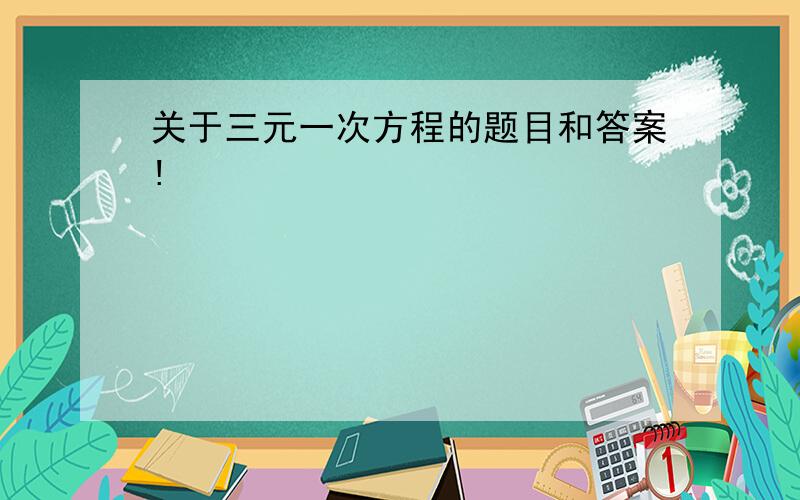 关于三元一次方程的题目和答案!