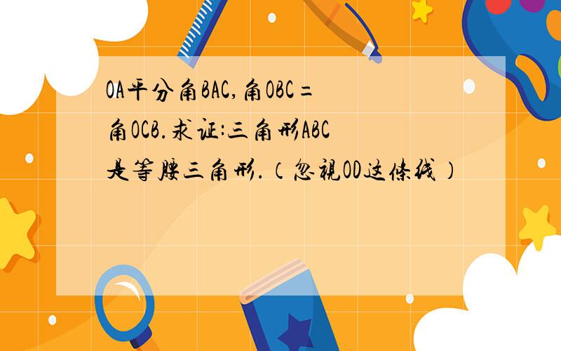 OA平分角BAC,角OBC=角OCB.求证:三角形ABC是等腰三角形.（忽视OD这条线）