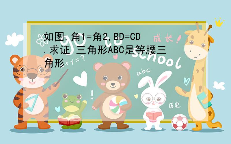 如图,角1=角2,BD=CD.求证 三角形ABC是等腰三角形