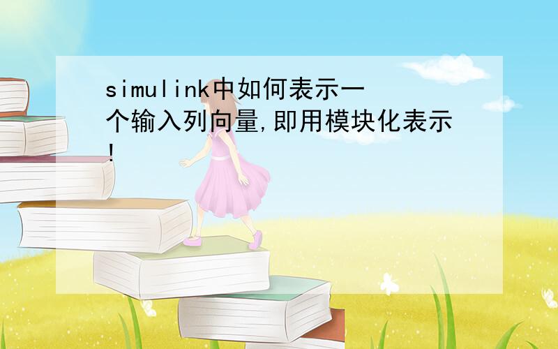 simulink中如何表示一个输入列向量,即用模块化表示!