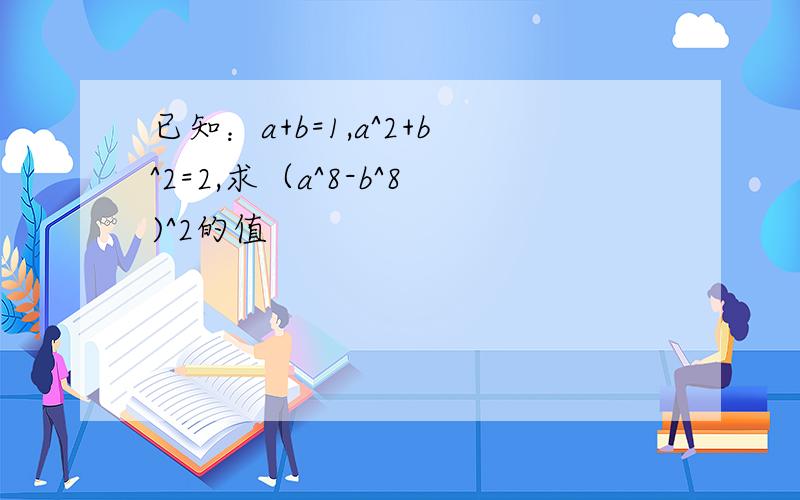 已知：a+b=1,a^2+b^2=2,求（a^8-b^8)^2的值