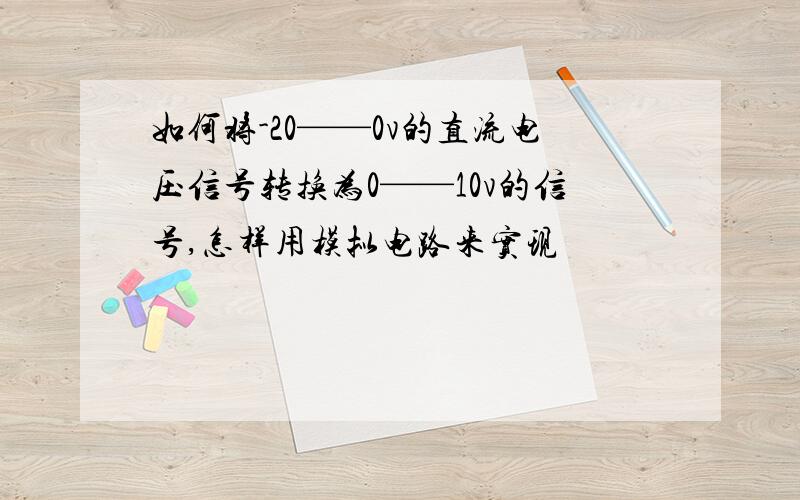 如何将-20——0v的直流电压信号转换为0——10v的信号,怎样用模拟电路来实现