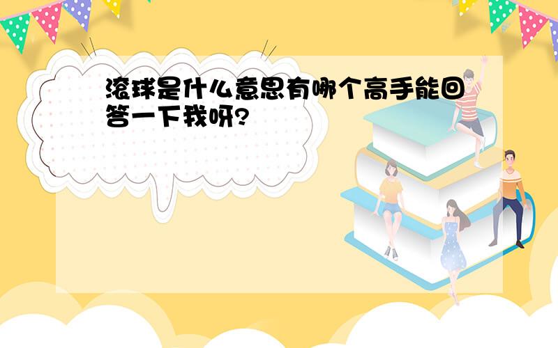 滚球是什么意思有哪个高手能回答一下我呀?