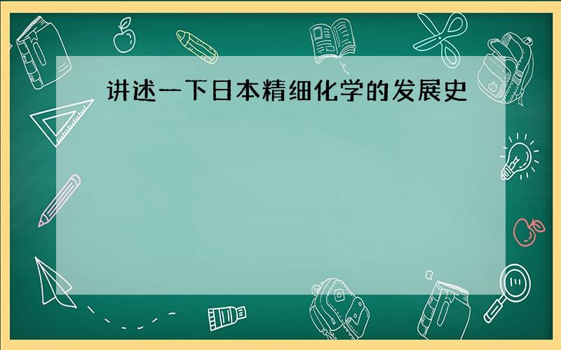 讲述一下日本精细化学的发展史