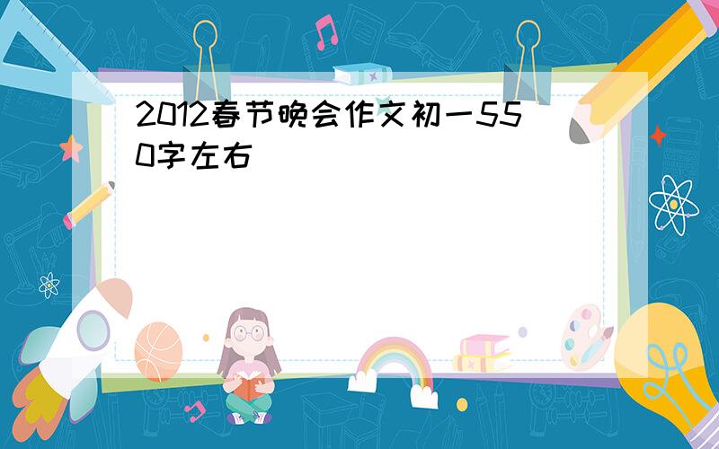 2012春节晚会作文初一550字左右