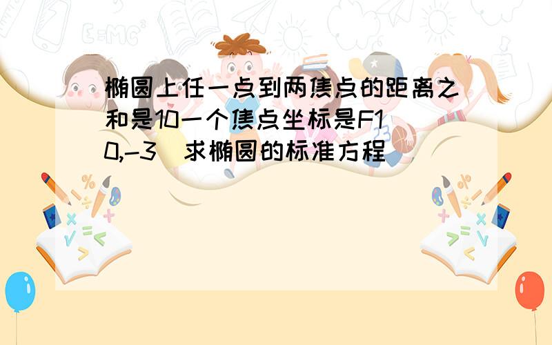 椭圆上任一点到两焦点的距离之和是10一个焦点坐标是F1(0,-3)求椭圆的标准方程