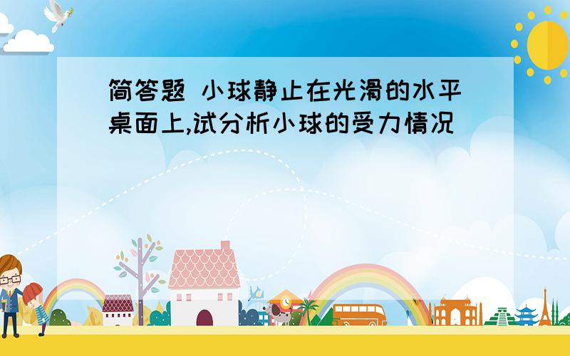 简答题 小球静止在光滑的水平桌面上,试分析小球的受力情况