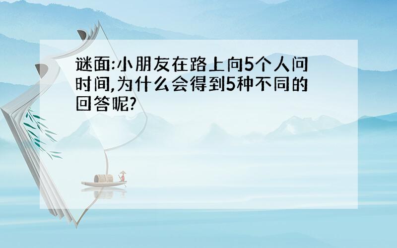 谜面:小朋友在路上向5个人问时间,为什么会得到5种不同的回答呢?