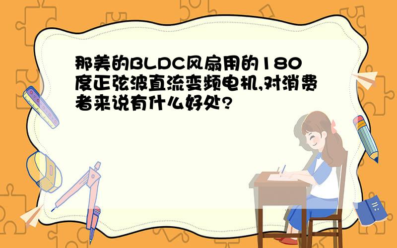 那美的BLDC风扇用的180度正弦波直流变频电机,对消费者来说有什么好处?