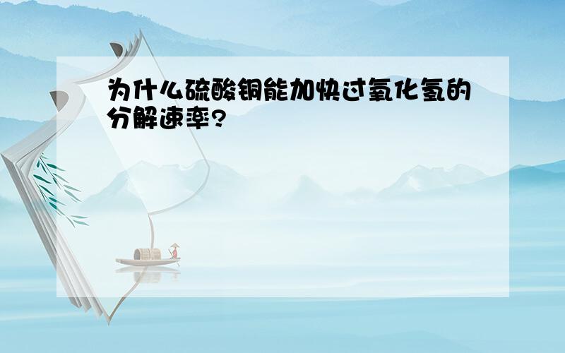 为什么硫酸铜能加快过氧化氢的分解速率?