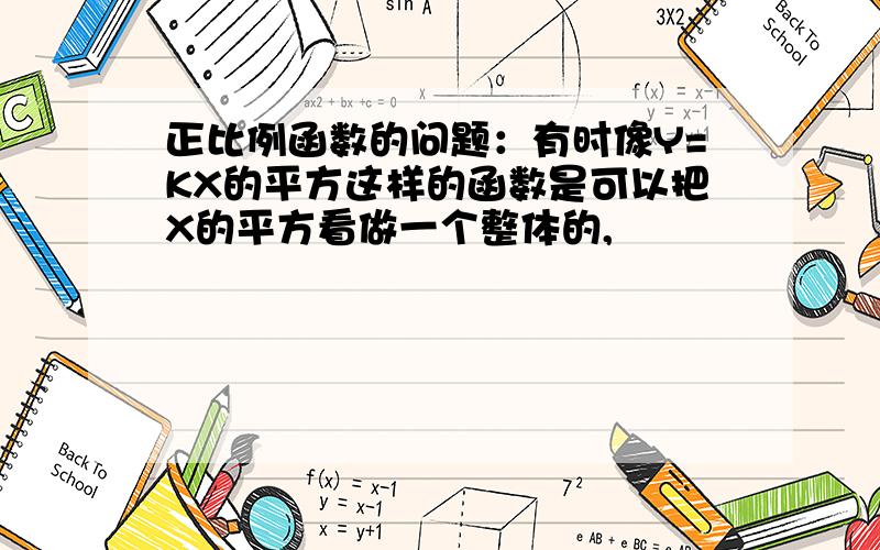 正比例函数的问题：有时像Y=KX的平方这样的函数是可以把X的平方看做一个整体的,