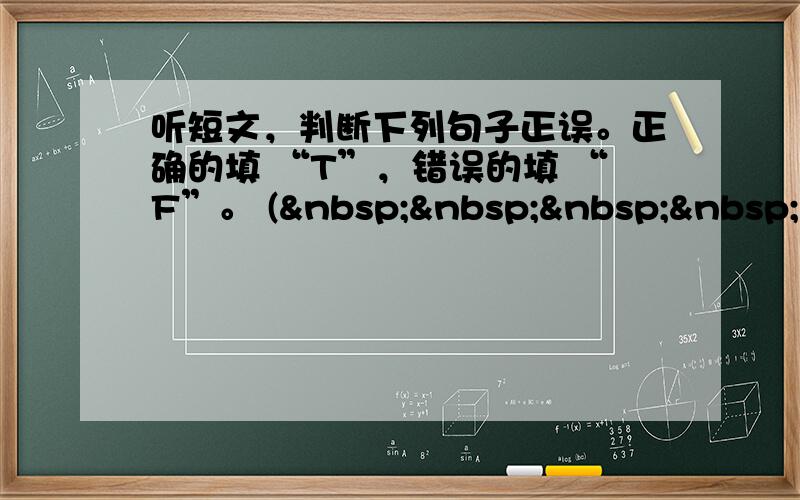 听短文，判断下列句子正误。正确的填 “T”，错误的填 “F”。 (     )1