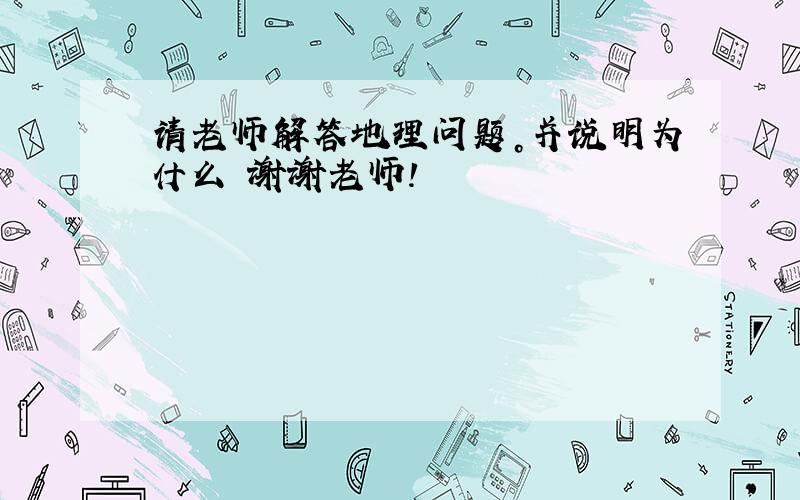 请老师解答地理问题。并说明为什么 谢谢老师！