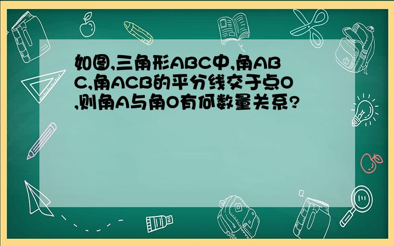 如图,三角形ABC中,角ABC,角ACB的平分线交于点O,则角A与角O有何数量关系?