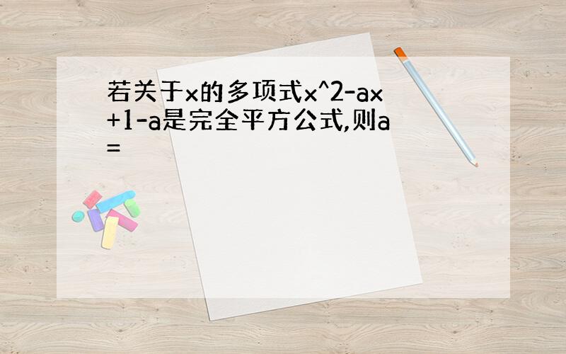 若关于x的多项式x^2-ax+1-a是完全平方公式,则a=