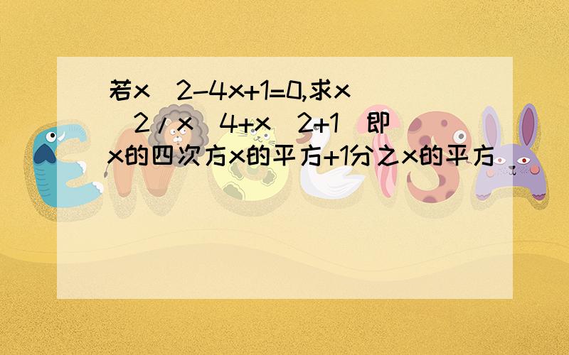 若x^2-4x+1=0,求x^2/x^4+x^2+1（即x的四次方x的平方+1分之x的平方）