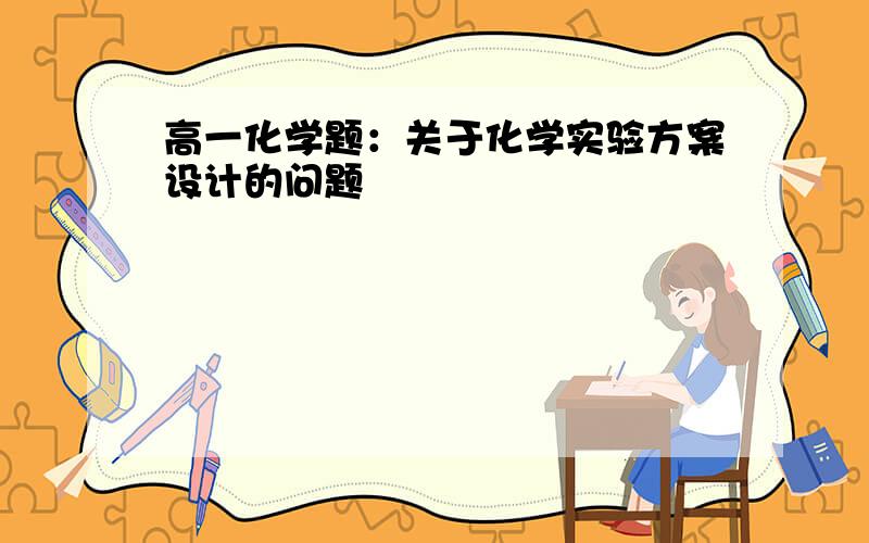 高一化学题：关于化学实验方案设计的问题