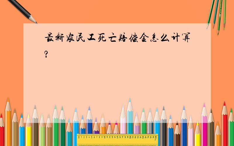 最新农民工死亡赔偿金怎么计算?