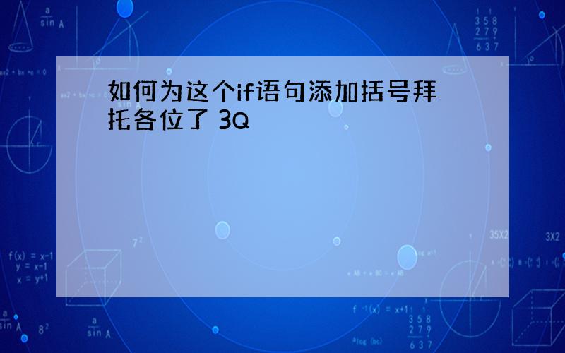 如何为这个if语句添加括号拜托各位了 3Q