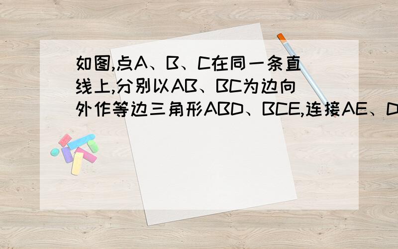 如图,点A、B、C在同一条直线上,分别以AB、BC为边向外作等边三角形ABD、BCE,连接AE、DC.