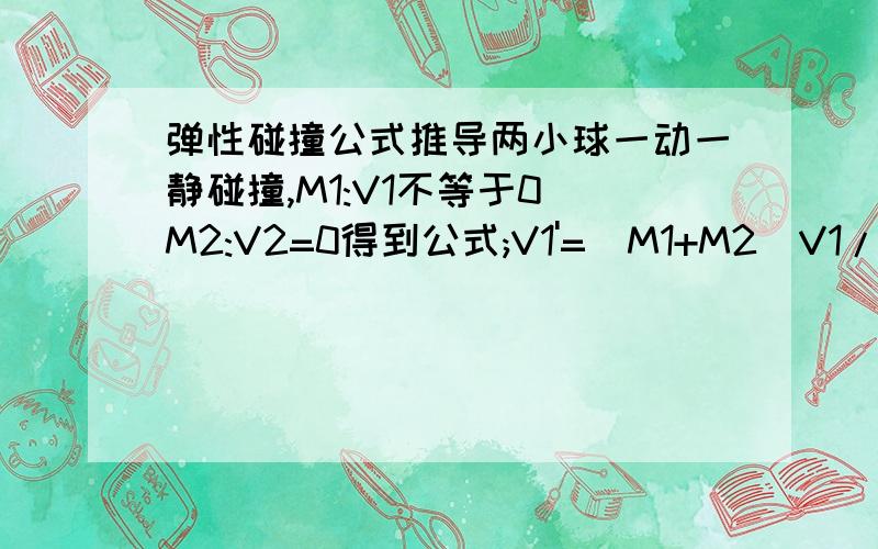 弹性碰撞公式推导两小球一动一静碰撞,M1:V1不等于0 M2:V2=0得到公式;V1'=(M1+M2)V1/M1+M2V