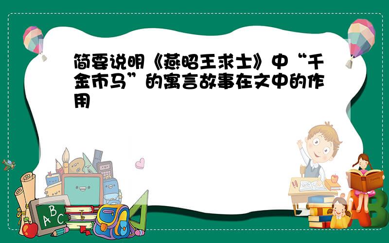 简要说明《燕昭王求士》中“千金市马”的寓言故事在文中的作用