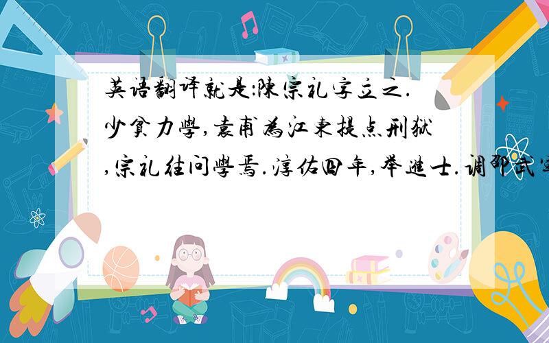 英语翻译就是：陈宗礼字立之.少贫力学,袁甫为江东提点刑狱,宗礼往问学焉.淳佑四年,举进士.调邵武军判官,入为国子正,迁太